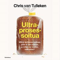 Ultraprosessoitua - Miksi syömme ruokaa, joka ei ole ruokaa ja miten se meihin vaikuttaa? by Chris van Tulleken