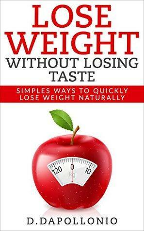 Lose Weight: Lose Weight Without Losing Taste- Simple Ways to Lose Weight Naturally by Daniel D'apollonio