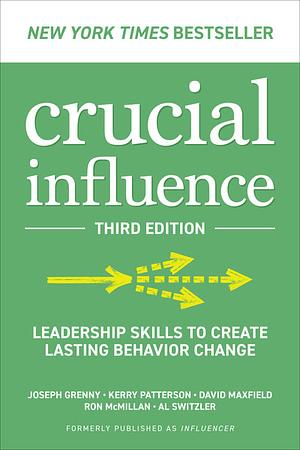 Crucial Influence, Third Edition: Leadership Skills to Create Lasting Behavior Change by Ron McMillan, David Maxfield, Kerry Patterson, Al Switzler, Joseph Grenny