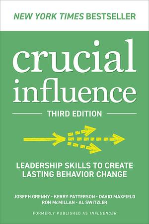 Crucial Influence, Third Edition: Leadership Skills to Create Lasting Behavior Change by Ron McMillan, David Maxfield, Al Switzler, Kerry Patterson, Joseph Grenny