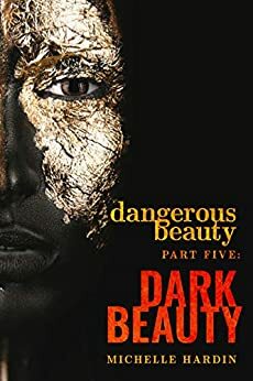 Dangerous Beauty: Part Five: Dark Beauty by Michelle Hardin