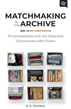 Matchmaking in the Archive: 19 Conversations with the Dead and 3 Encounters with Ghosts by E.G. Crichton