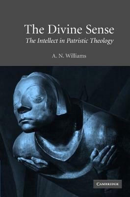 The Divine Sense: The Intellect in Patristic Theology by A. N. Williams