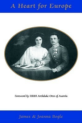 A Heart for Europe: the lives of Emperor Charles and Empress Zita of Austria-Hungary by James Bogle, Joanna Bogle