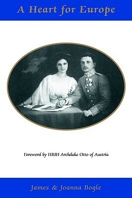 A Heart for Europe: the lives of Emperor Charles and Empress Zita of Austria-Hungary by Joanna Bogle, James Bogle