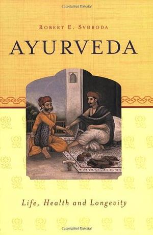 Ayurveda: Life, Health, and Longevity by Robert E. Svoboda, Robert E. Svoboda