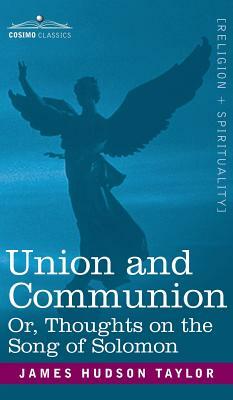 Union and Communion Or, Thoughts on the Song of Solomon by James Hudson Taylor