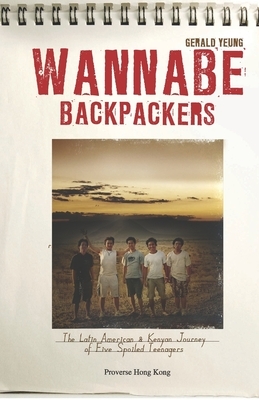 Wannabe Backpackers: The Latin American & Kenyan Journey of Five Spoiled Teenagers by Gerald Yeung