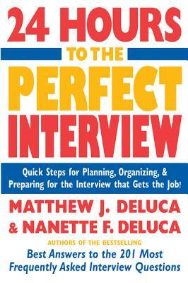 24 Hours to the Perfect Interview: Quick Steps for Planning, Organizing, and Preparing for the Interview That Gets the Job by Matthew J. DeLuca, Nanette F. DeLuca