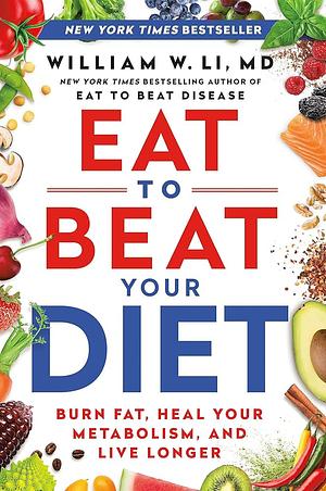 Eat to Beat Your Diet: A 21-Day Plan to Activate Your Health Defenses, Lose Weight, and Maximize Healing by William M. Li, William M. Li