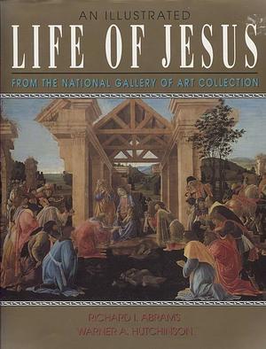 An Illustrated Life of Jesus: From the National Gallery of Art Collection by Warner A. Hutchinson, Richard I. Abrams