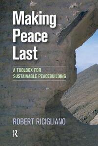 Making Peace Last: A Toolbox for Sustainable Peacebuilding by Robert Ricigliano