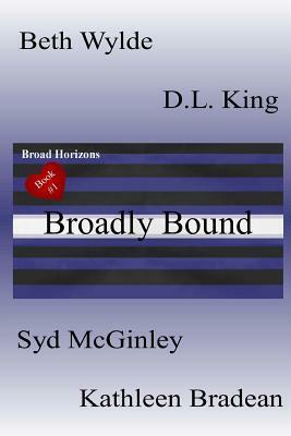 Broadly Bound: Broad Horizons Book #1 by Kathleen Bradean, D.L. King, Syd McGinley