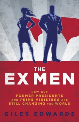 The Ex Men: How Our Former Presidents and Prime Ministers Are Still Running the World by Edwards Giles