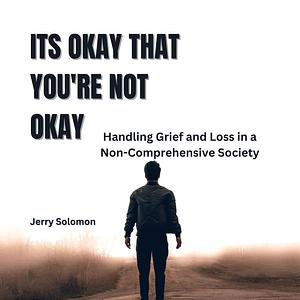 Its Okay That You're Not Okay: Handling Grief and Loss in a Non-Comprehensive Society by Jerry Solomon