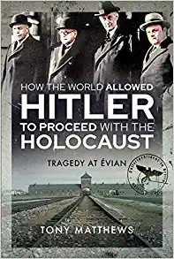 How the World Allowed Hitler to Proceed with the Holocaust: Tragedy at Evian by Tony Matthews