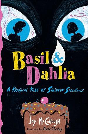 Basil & Dahlia: A Tragical Tale of Sinister Sweetness by Joy McCullough, Shane Cluskey