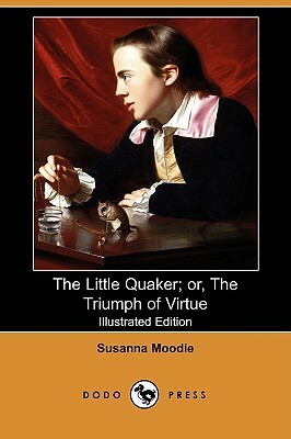 The Little Quaker; Or, the Triumph of Virtue (Illustrated Edition) (Dodo Press) by Susanna Moodie