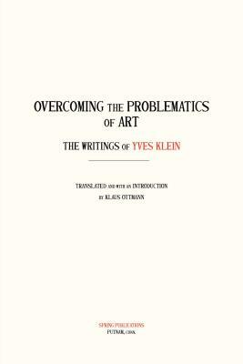 Overcoming the Problems of Art: The Writings of Yves Klein by Yves Klein