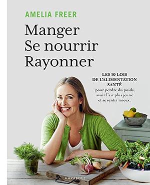 Manger, Se Nourrir, Rayonner: Les Bases de Lalimentation Healthy En 10 Lecons by Amelia Freer