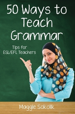 Fifty Ways to Teach Grammar: Tips for ESL/EFL Teachers by Maggie Sokolik