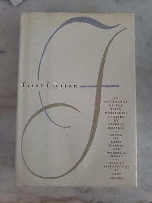 First Fiction: An Anthology of the First Published Stories by Famous Writers by Kathy Kiernan, Michael M. Moore
