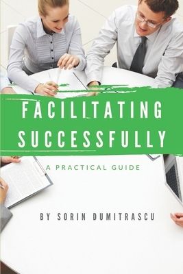 Facilitating Successfully: A Practical Guide by Sorin Dumitrascu