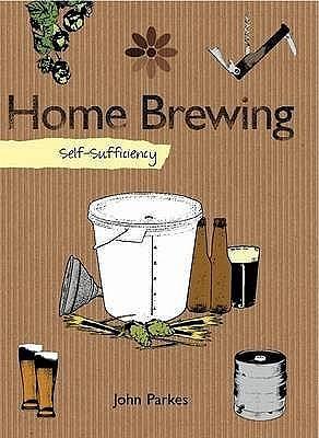 Self-Sufficiency: Home Brewing (IMM Lifestyle Books) Learn How to Brew Beer at Home - Equipment, Techniques, Ingredients, Malt and Hop Varieties, Insider Secrets, and Recipes for Stout, IPA, and Ale by John Parkes, John Parkes