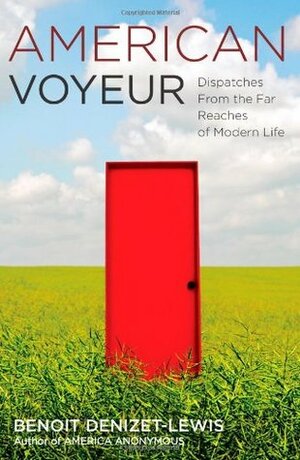 American Voyeur: Dispatches From the Far Reaches of Modern Life by Benoit Denizet-Lewis