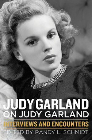 Judy Garland on Judy Garland: Interviews and Encounters by Randy L. Schmidt