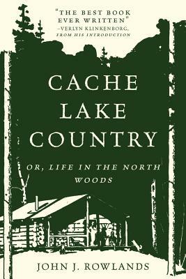 Cache Lake Country: Or, Life in the North Woods by John J. Rowlands