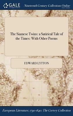 The Siamese Twins: A Satirical Tale of the Times: With Other Poems by Edward Lytton