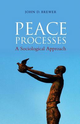 Peace Processes: A Sociological Approach by John D. Brewer