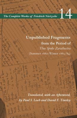 Unpublished Fragments from the Period of Thus Spoke Zarathustra (Summer 1882-Winter 1883/84) by Friedrich Nietzsche, Paul Loeb, Alan Schrift, David F. Tinsley