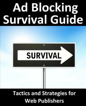 Ad Blocking Survival Guide: Tactics and Strategies for Web Publishers by Neil Smyth