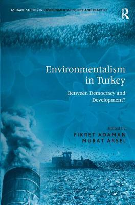 Environmentalism in Turkey: Between Democracy and Development? by Fikret Adaman