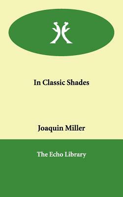 In Classic Shades by Joaquin Miller