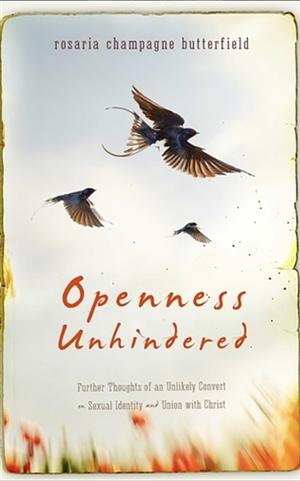 Openness Unhindered: Further Thoughts of an Unlikely Convert on Sexual Identity and Union with Christ by Rosaria Champagne Butterfield