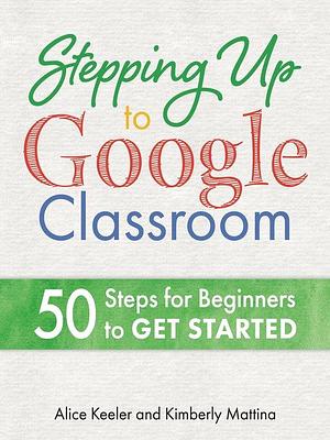 Stepping Up to Google Classroom by Alice Keeler