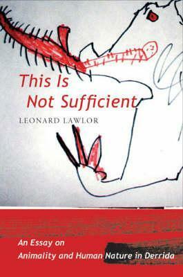 This Is Not Sufficient: An Essay on Animality and Human Nature in Derrida by Leonard Lawlor
