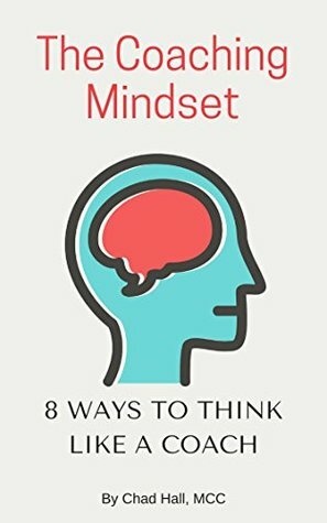 The Coaching Mindset: 8 Ways to Think Like a Coach by Chad Hall