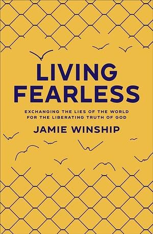 Living Fearless: Exchanging the Lies of the World for the Liberating Truth of God by Jamie Winship