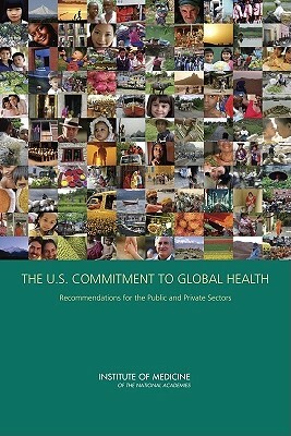 The U.S. Commitment to Global Health: Recommendations for the Public and Private Sectors by Institute of Medicine, Committee on the U S Commitment to Globa, Board on Global Health