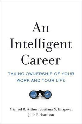 An Intelligent Career: Taking Ownership of Your Work and Your Life by Julia Richardson, Svetlana N Khapova, Michael B. Arthur