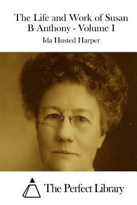 The Life and Work of Susan B Anthony - Volume I by Ida Husted Harper