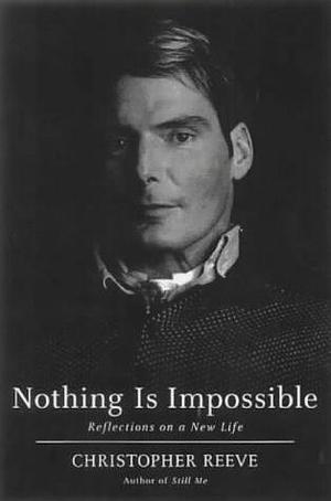 Nothing Is Impossible : Reflections on a New Life by Christopher Reeve, Christopher Reeve