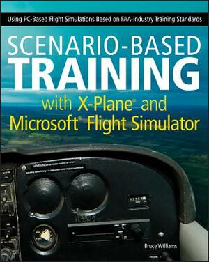 Scenario-Based Training with X-Plane and Microsoft Flight Simulator: Using Pc-Based Flight Simulations Based on Faa-Industry Training Standards by Bruce Williams