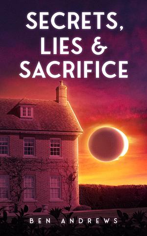 Secrets, Lies & Sacrifice by Ben Andrews
