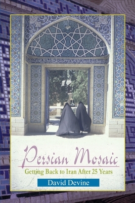 Persian Mosaic: Getting Back to Iran After 25 Years by David Devine