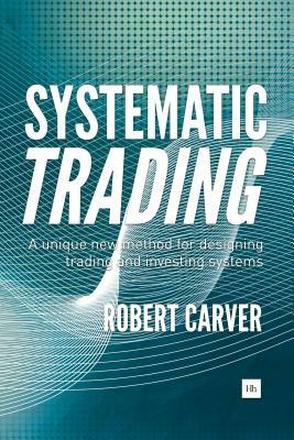 Systematic Trading: A Unique New Method for Designing Trading and Investing Systems by Robert Carver